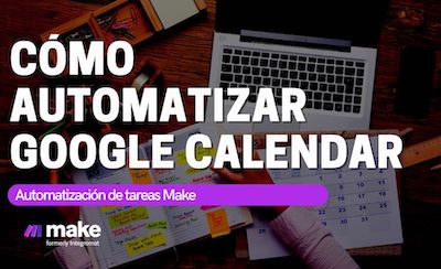 Cómo automatizar Google Calendar por medio de Make (ex Integromat)